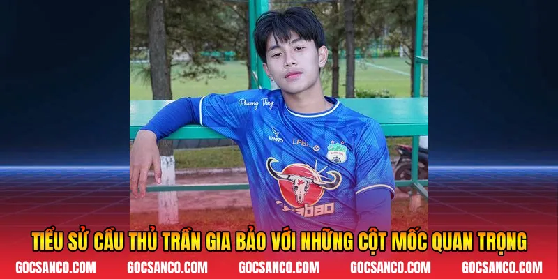 Tiểu sử cầu thủ Trần Gia Bảo với những cột mốc quan trọng