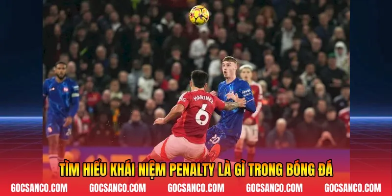 Tìm hiểu khái niệm penalty là gì trong bóng đá